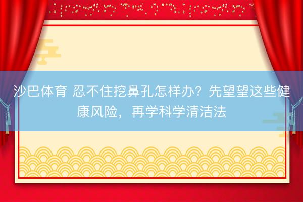 沙巴体育 忍不住挖鼻孔怎样办？先望望这些健康风险，再学科学清洁法