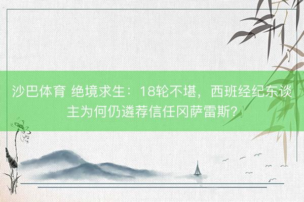 沙巴体育 绝境求生：18轮不堪，西班经纪东谈主为何仍遴荐信任冈萨雷斯？