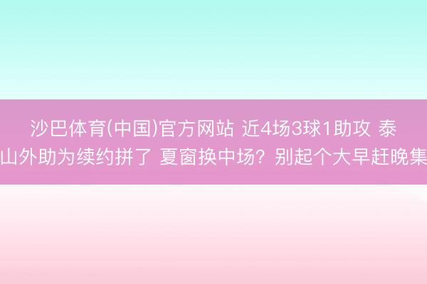 沙巴体育(中国)官方网站 近4场3球1助攻 泰山外助为续约拼了 夏窗换中场？别起个大早赶晚集