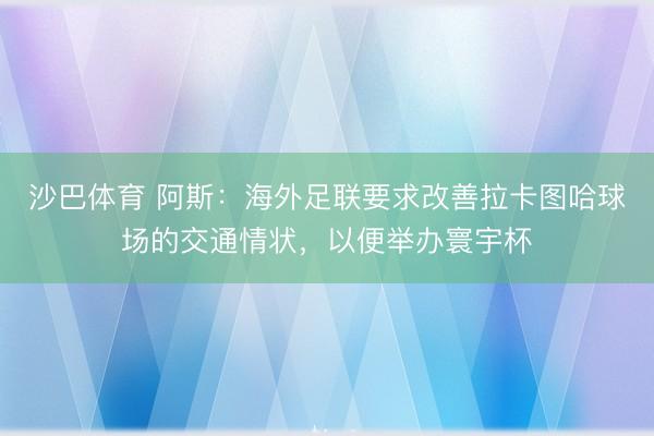 沙巴体育 阿斯：海外足联要求改善拉卡图哈球场的交通情状，以便举办寰宇杯