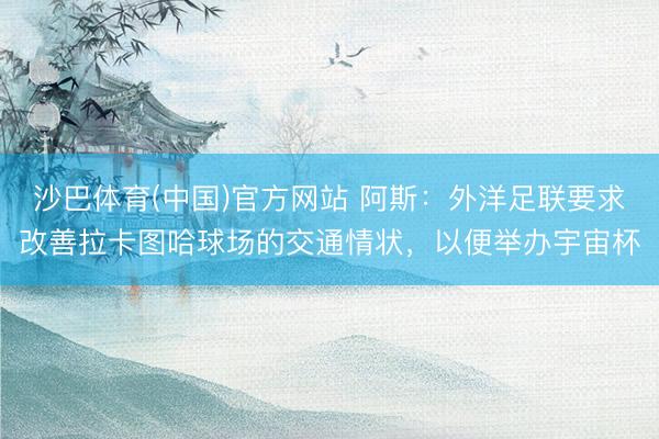 沙巴体育(中国)官方网站 阿斯：外洋足联要求改善拉卡图哈球场的交通情状，以便举办宇宙杯