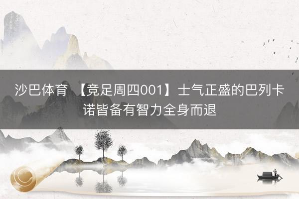 沙巴体育 【竞足周四001】士气正盛的巴列卡诺皆备有智力全身而退