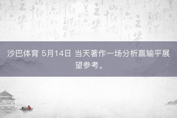 沙巴体育 5月14日 当天著作一场分析赢输平展望参考。