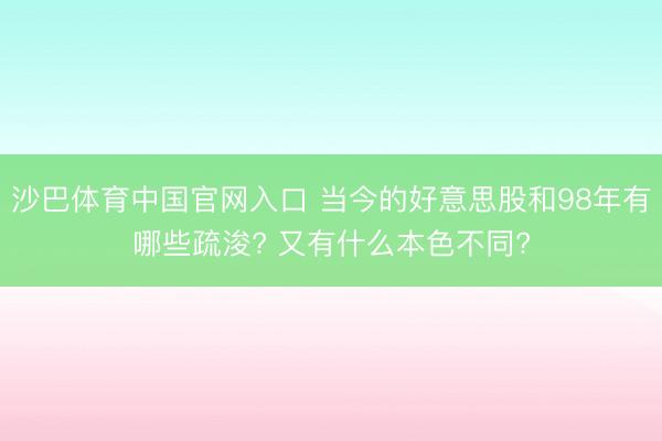 沙巴体育中国官网入口 当今的好意思股和98年有哪些疏浚? 又有什么本色不同?