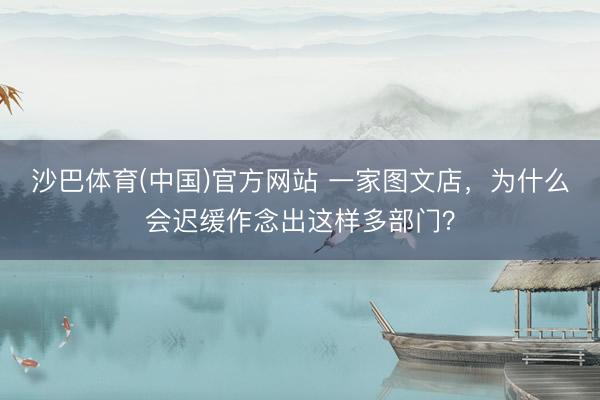 沙巴体育(中国)官方网站 一家图文店,为什么会迟缓作念出这样多部门?