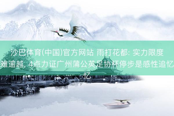 沙巴体育(中国)官方网站 雨打花都: 实力限度难逾越， 4点力证广州蒲公英足协杯停步是感性追忆
