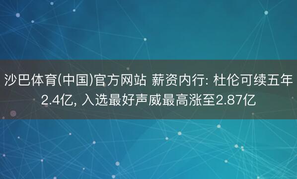 沙巴体育(中国)官方网站 薪资内行: 杜伦可续五年2.4亿， 入选最好声威最高涨至2.87亿