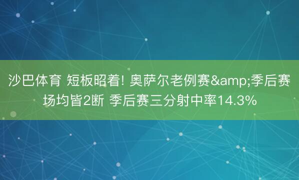 沙巴体育 短板昭着! 奥萨尔老例赛&季后赛场均皆2断 季后赛三分射中率14.3%