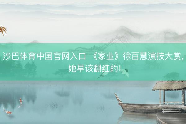 沙巴体育中国官网入口 《家业》徐百慧演技大赏， 她早该翻红的!