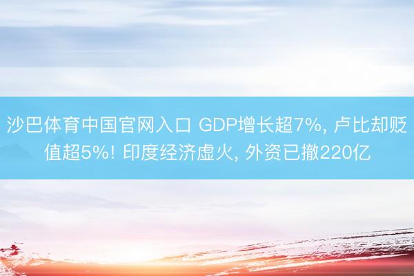 沙巴体育中国官网入口 GDP增长超7%， 卢比却贬值超5%! 印度经济虚火， 外资已撤220亿