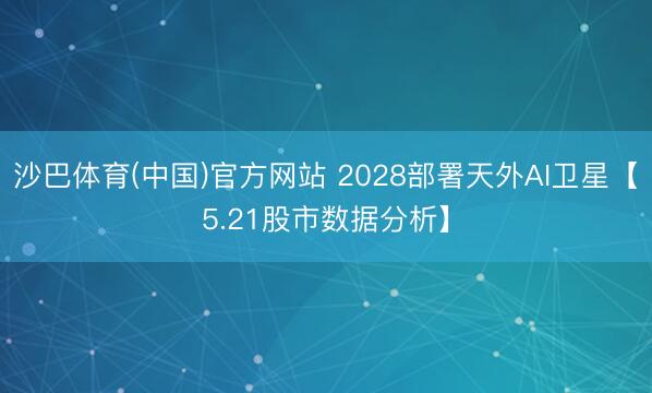 沙巴体育(中国)官方网站 2028部署天外AI卫星【5.21股市数据分析】
