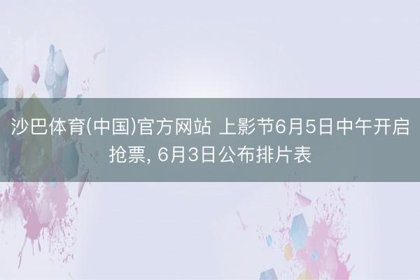 沙巴体育(中国)官方网站 上影节6月5日中午开启抢票， 6月3日公布排片表