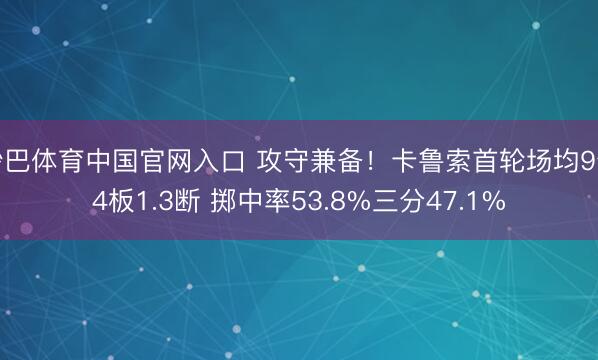 沙巴体育中国官网入口 攻守兼备!卡鲁索首轮场均9分4板1.3断 掷中率53.8%三分47.1%