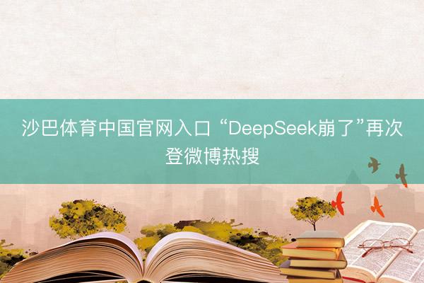 沙巴体育中国官网入口 “DeepSeek崩了”再次登微博热搜