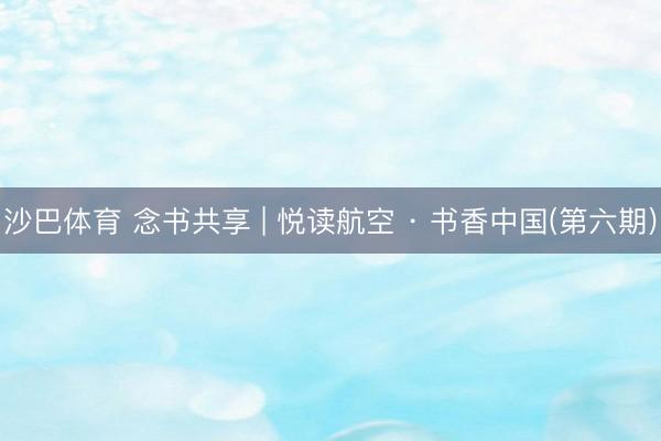 沙巴体育 念书共享 | 悦读航空 · 书香中国(第六期)