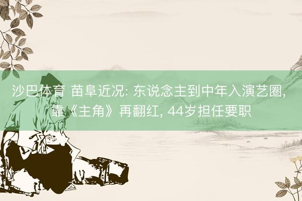 沙巴体育 苗阜近况: 东说念主到中年入演艺圈， 靠《主角》再翻红， 44岁担任要职