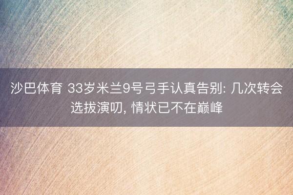 沙巴体育 33岁米兰9号弓手认真告别: 几次转会选拔演叨， 情状已不在巅峰