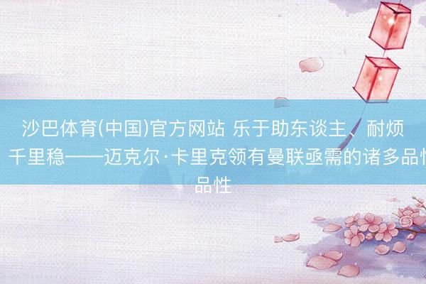 沙巴体育(中国)官方网站 乐于助东谈主、耐烦、千里稳——迈克尔·卡里克领有曼联亟需的诸多品性
