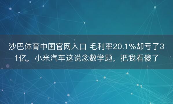 沙巴体育中国官网入口 毛利率20.1%却亏了31亿，小米汽车这说念数学题，把我看傻了