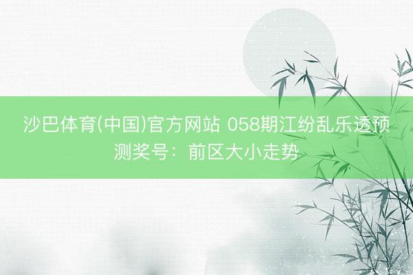 沙巴体育(中国)官方网站 058期江纷乱乐透预测奖号：前区大小走势