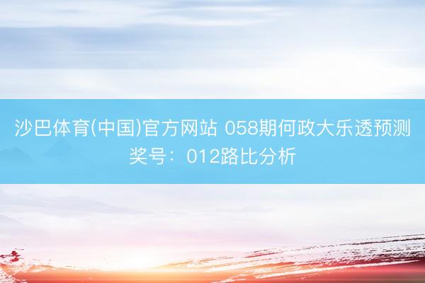 沙巴体育(中国)官方网站 058期何政大乐透预测奖号：012路比分析