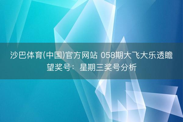 沙巴体育(中国)官方网站 058期大飞大乐透瞻望奖号:星期三奖号分析