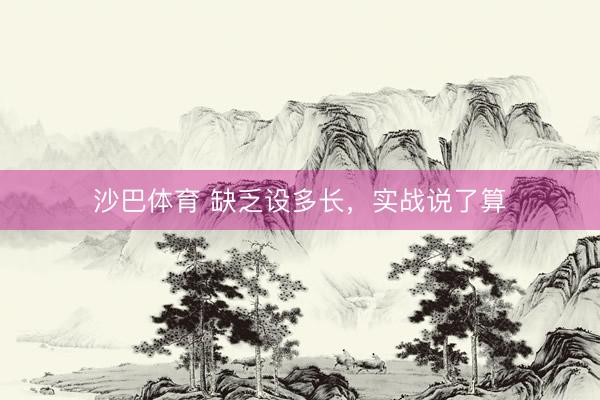 沙巴体育 缺乏设多长，实战说了算