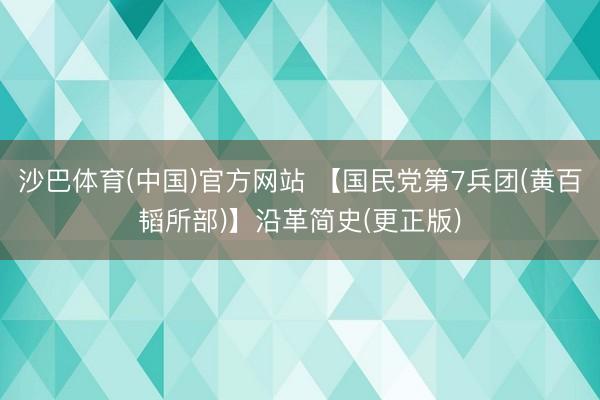 沙巴体育(中国)官方网站 【国民党第7兵团(黄百韬所部)】沿革简史(更正版)