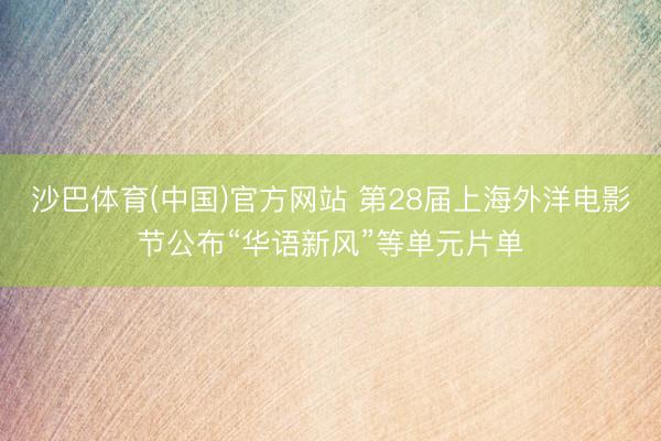 沙巴体育(中国)官方网站 第28届上海外洋电影节公布“华语新风”等单元片单