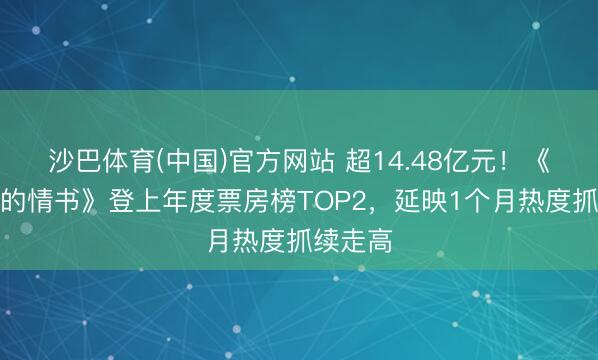 沙巴体育(中国)官方网站 超14.48亿元！《给阿嬷的情书》登上年度票房榜TOP2，延映1个月热度抓续走高