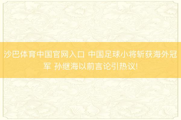 沙巴体育中国官网入口 中国足球小将斩获海外冠军 孙继海以前言论引热议!