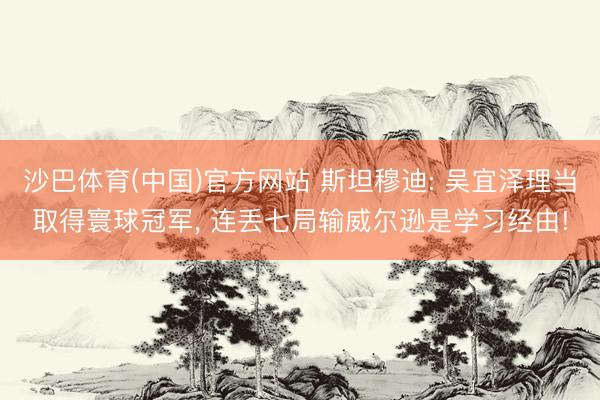 沙巴体育(中国)官方网站 斯坦穆迪: 吴宜泽理当取得寰球冠军， 连丢七局输威尔逊是学习经由!
