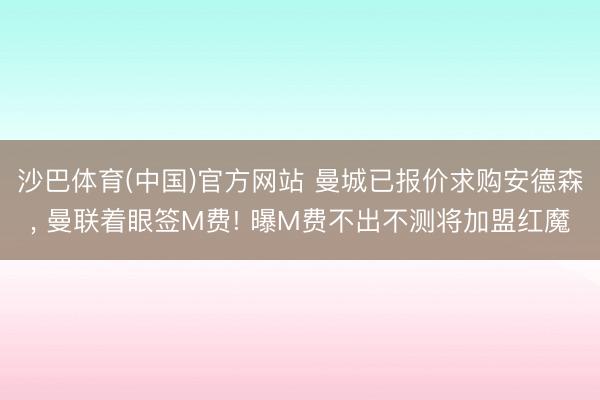沙巴体育(中国)官方网站 曼城已报价求购安德森， 曼联着眼签M费! 曝M费不出不测将加盟红魔