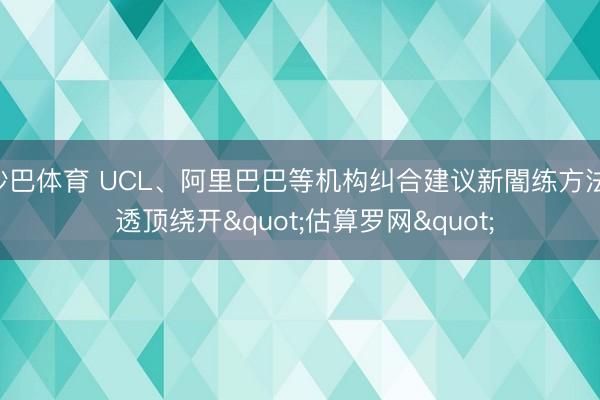 沙巴体育 UCL、阿里巴巴等机构纠合建议新闇练方法， 透顶绕开"估算罗网"