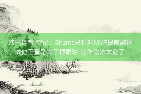 沙巴体育 雷记：Shams只针对MVP提前剧透&他正直是为了博眼球 这作念法太逊了