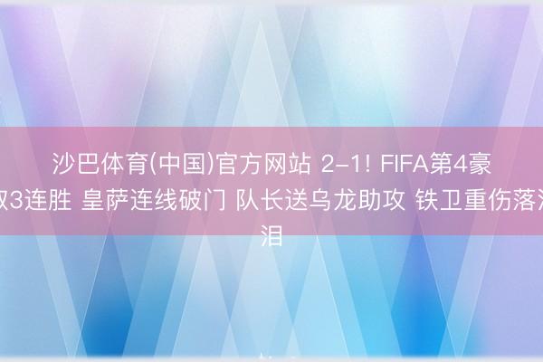 沙巴体育(中国)官方网站 2-1! FIFA第4豪取3连胜 皇萨连线破门 队长送乌龙助攻 铁卫重伤落泪