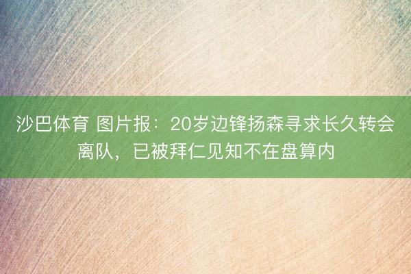 沙巴体育 图片报：20岁边锋扬森寻求长久转会离队，已被拜仁见知不在盘算内