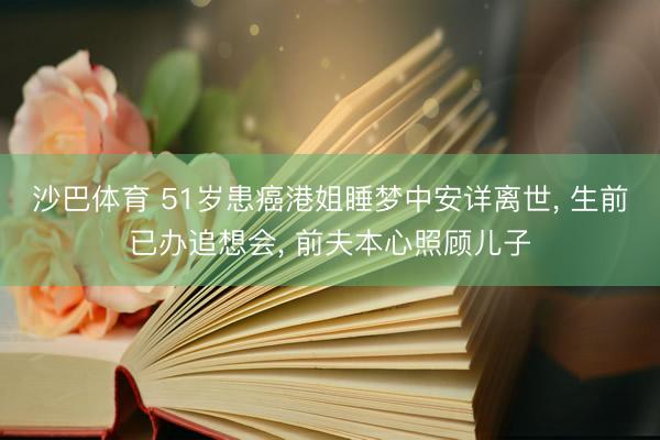 沙巴体育 51岁患癌港姐睡梦中安详离世， 生前已办追想会， 前夫本心照顾儿子