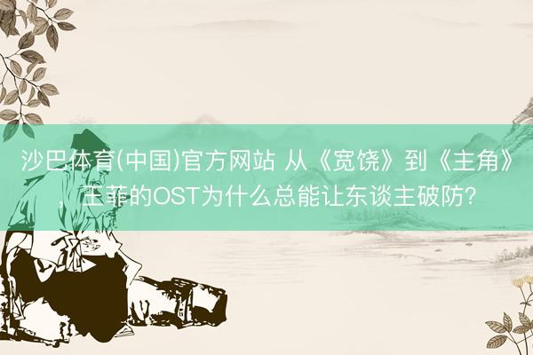 沙巴体育(中国)官方网站 从《宽饶》到《主角》，王菲的OST为什么总能让东谈主破防？