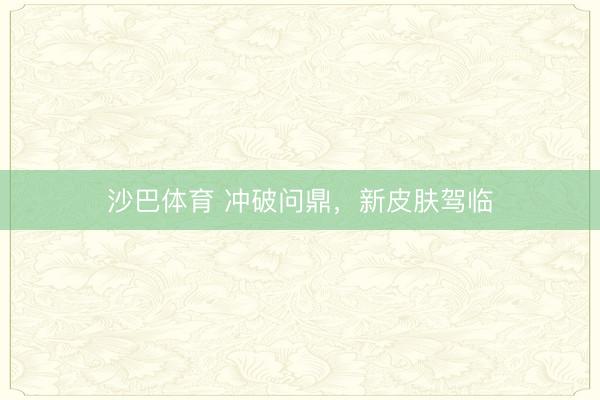 沙巴体育 冲破问鼎，新皮肤驾临