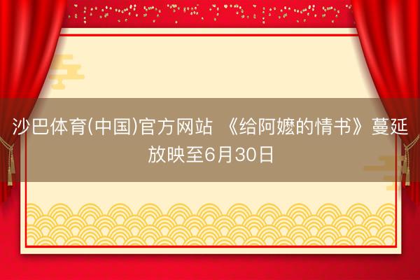 沙巴体育(中国)官方网站 《给阿嬷的情书》蔓延放映至6月30日