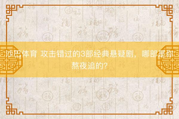 沙巴体育 攻击错过的3部经典悬疑剧，哪部是你熬夜追的？