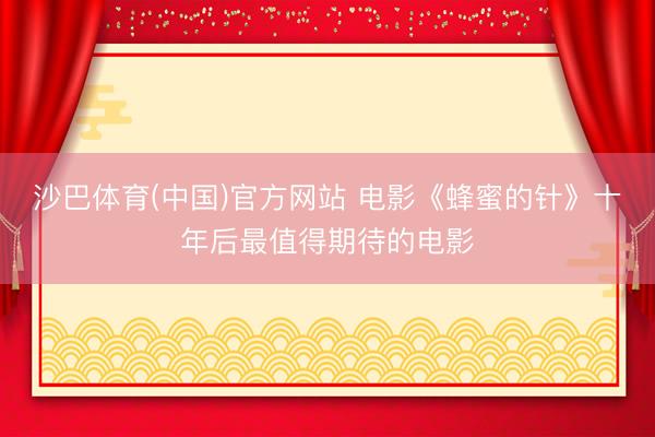 沙巴体育(中国)官方网站 电影《蜂蜜的针》十年后最值得期待的电影