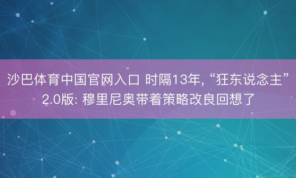 沙巴体育中国官网入口 时隔13年， “狂东说念主”2.0版: 穆里尼奥带着策略改良回想了