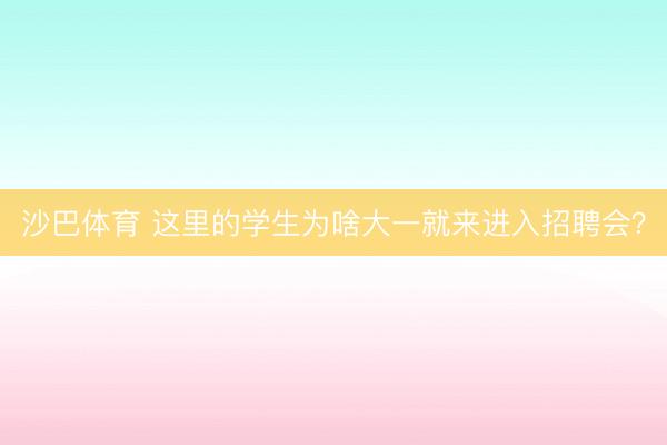沙巴体育 这里的学生为啥大一就来进入招聘会？