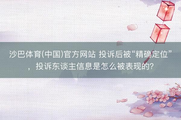 沙巴体育(中国)官方网站 投诉后被“精确定位”，投诉东谈主信息是怎么被表现的？