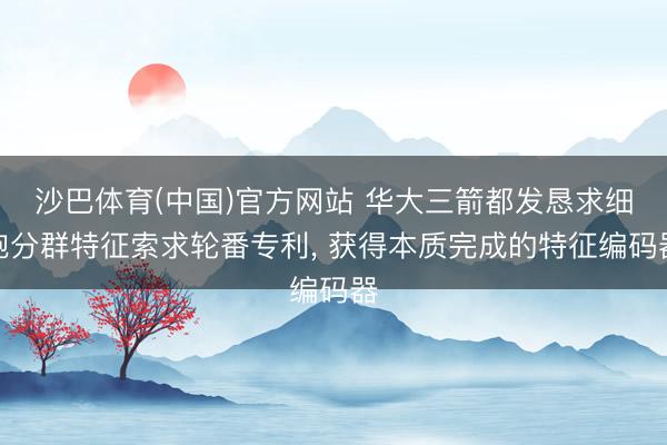 沙巴体育(中国)官方网站 华大三箭都发恳求细胞分群特征索求轮番专利， 获得本质完成的特征编码器