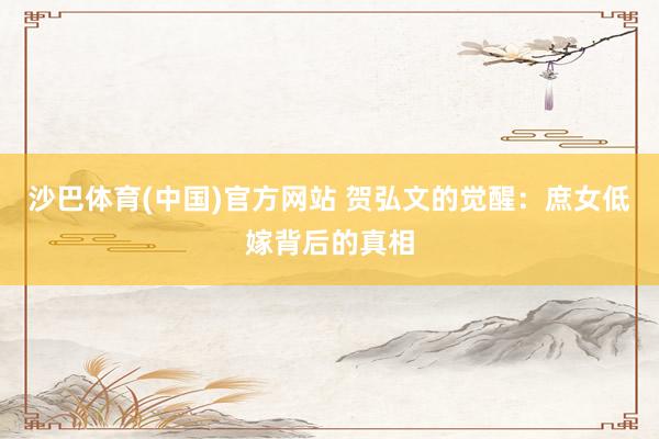 沙巴体育(中国)官方网站 贺弘文的觉醒：庶女低嫁背后的真相