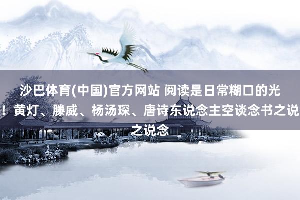 沙巴体育(中国)官方网站 阅读是日常糊口的光亮!黄灯、滕威、杨汤琛、唐诗东说念主空谈念书之说念