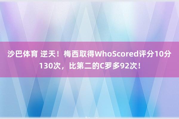 沙巴体育 逆天！梅西取得WhoScored评分10分130次，比第二的C罗多92次！